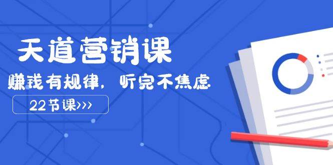 天道-营销课2023，赚钱有规律，听完不焦虑（22节课）-创客一号