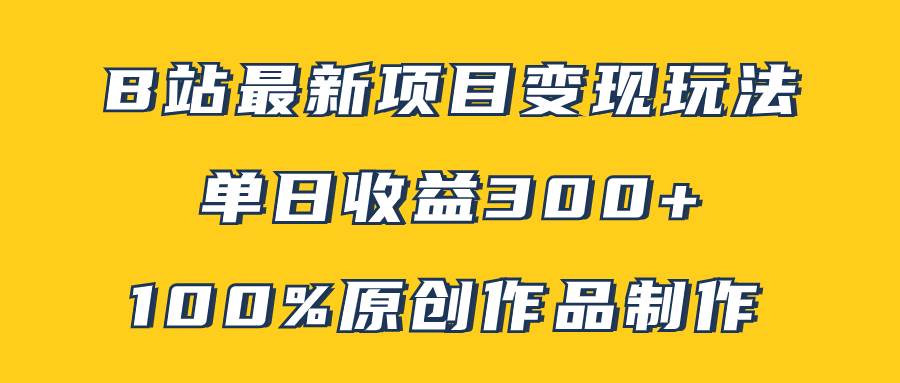 B站最新变现项目玩法，100%原创作品轻松制作，矩阵操作单日收益300+-创客一号