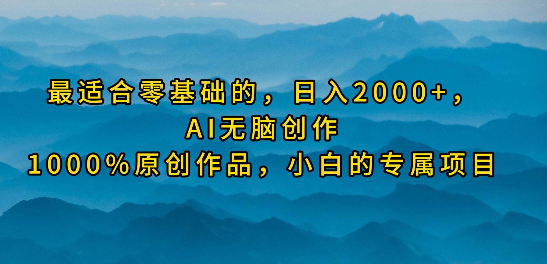 最适合零基础的，日入2000+，AI无脑创作，100%原创作品，小白的专属项目-创客一号