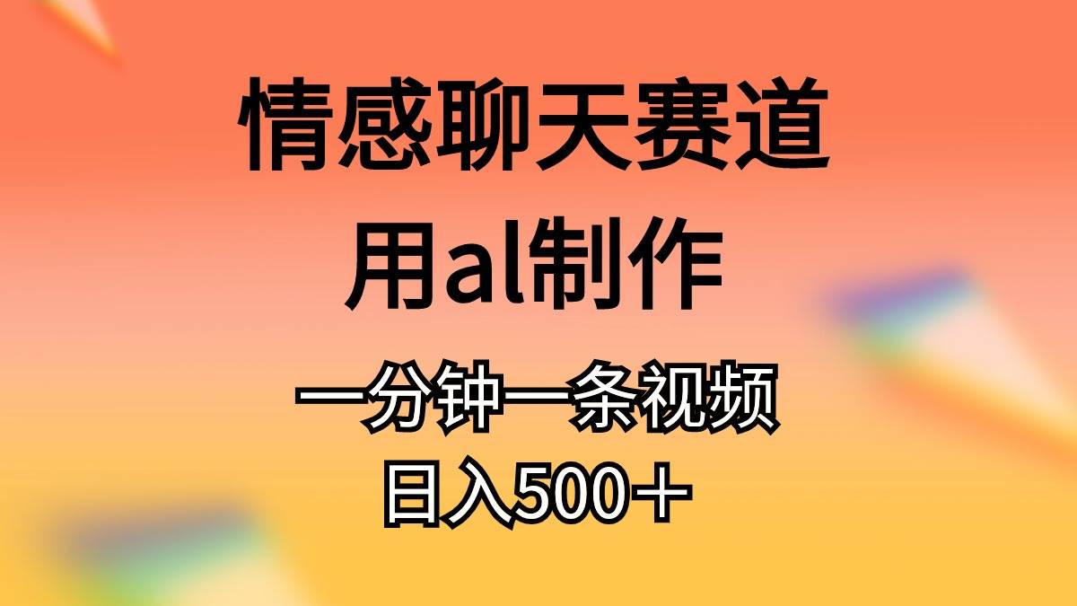 情感聊天赛道用al制作一分钟一条视频日入500＋-创客一号