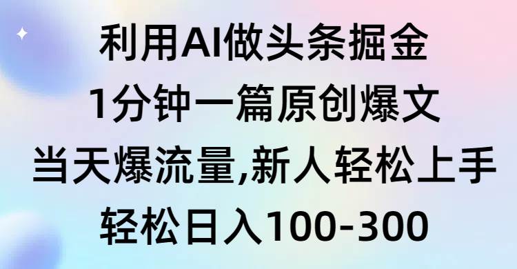 利用AI做头条掘金，1分钟一篇原创爆文，当天爆流量，新人轻松上手-创客一号