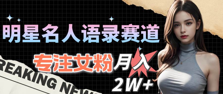 明星名人语录赛道全新升级玩法，专注女粉，月入2W＋（教程+1303G素材）-创客一号