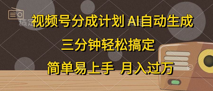 视频号分成计划，AI自动生成，条条爆流，三分钟轻松搞定，简单易上手，…-创客一号