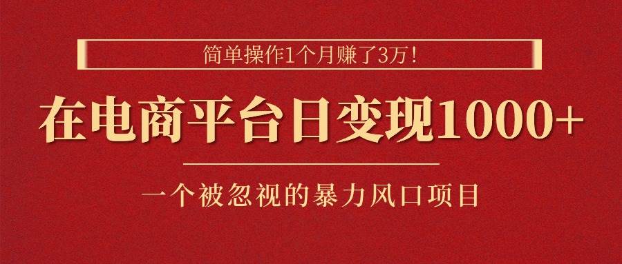 简单操作1个月赚了3万！在电商平台日变现1000+！一个被忽视的暴力风口…-创客一号