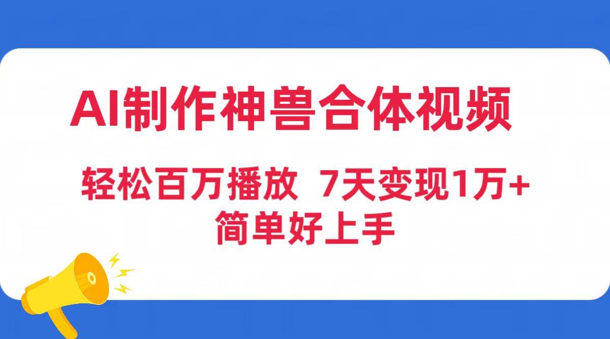 AI制作神兽合体视频，轻松百万播放，七天变现1万+简单好上手（工具+素材）-创客一号
