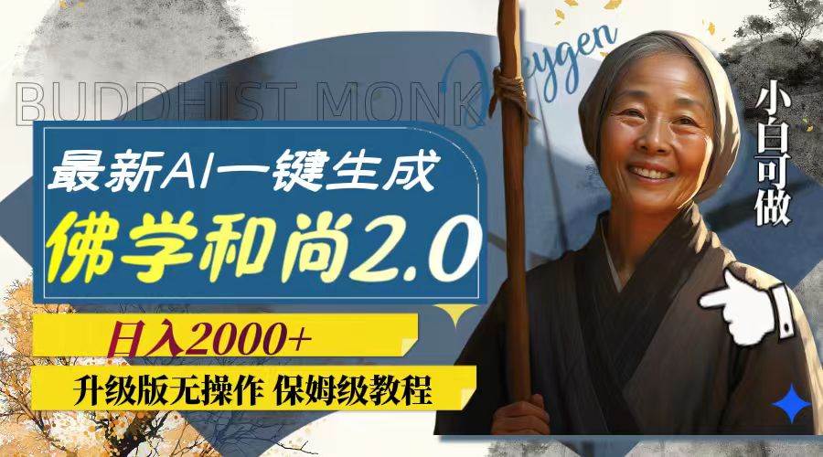 最新AI一键生成佛学和尚2.0版本，升级版无操作，日入2000+-创客一号