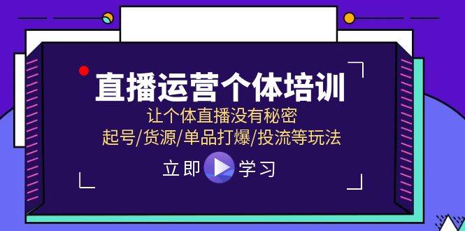 直播运营个体培训，让个体直播没有秘密，起号/货源/单品打爆/投流等玩法-创客一号