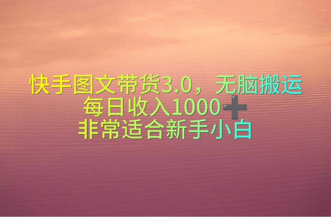 快手图文带货3.0，无脑搬运，每日收入1000＋，非常适合新手小白-创客一号
