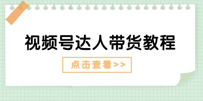 视频号达人带货教程：达人剧情打法+达人带货广告-创客一号