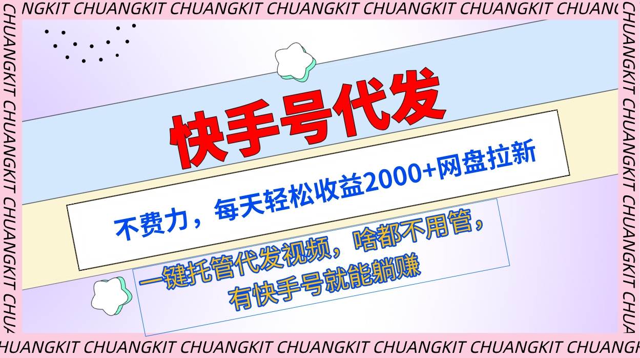 快手号代发：不费力，每天轻松收益2000+网盘拉新一键托管代发视频-创客一号