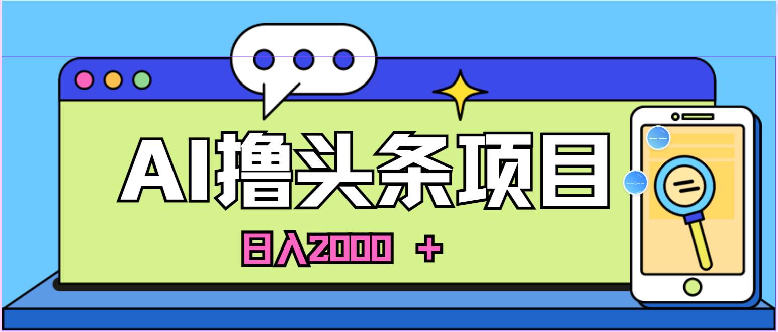 AI今日头条，当日建号，次日盈利，适合新手，每日收入超2000元的好项目-创客一号