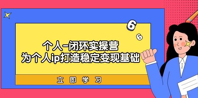 个人-闭环实操营：为个人ip打造稳定变现基础，从价值定位/爆款打造/产品…-创客一号