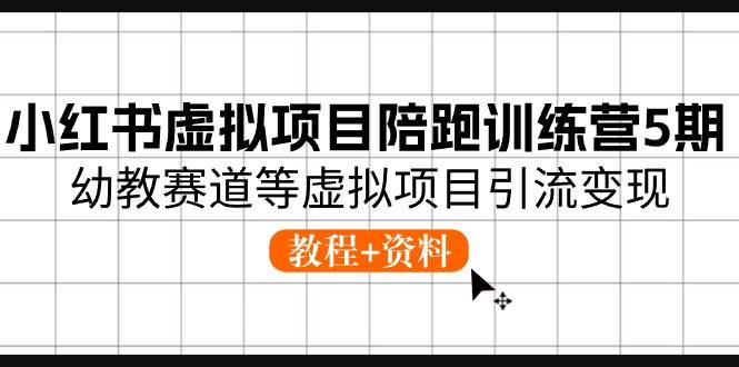 小红书虚拟项目陪跑训练营5期，幼教赛道等虚拟项目引流变现 (教程+资料)-创客一号