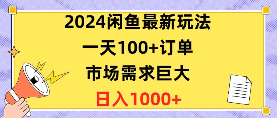 2024闲鱼最新玩法，一天100+订单，市场需求巨大，日入1400+-创客一号