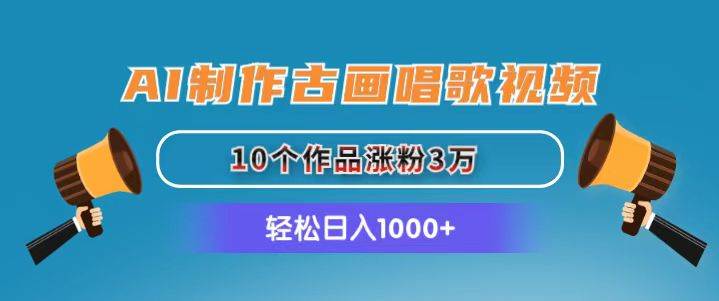 AI制作古画唱歌视频，10个作品涨粉3万，日入1000+-创客一号
