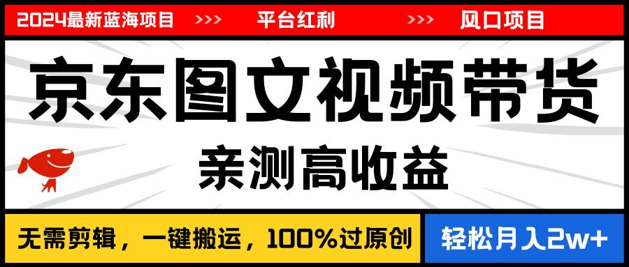 2024最新蓝海项目，逛逛京东图文视频带货，无需剪辑，月入20000+-创客一号