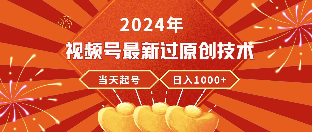 2024年视频号最新过原创技术，当天起号，收入稳定，日入1000+-创客一号
