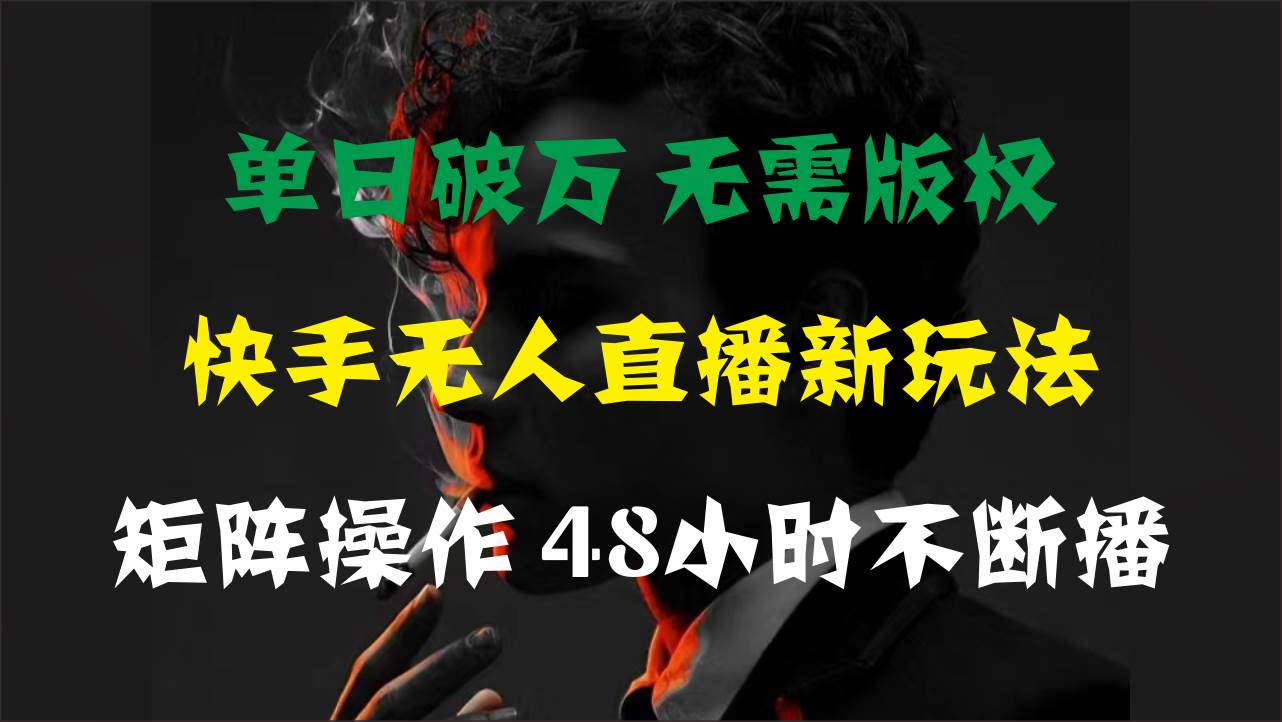 单日破万，快手无人直播新玩法，无需版权，支持矩阵操作，48小时不断播-创客一号