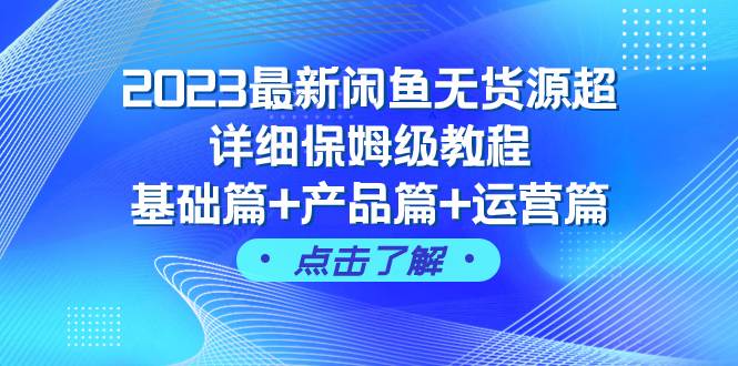 2023最新闲鱼无货源超详细保姆级教程，基础篇+产品篇+运营篇（43节课）-创客一号