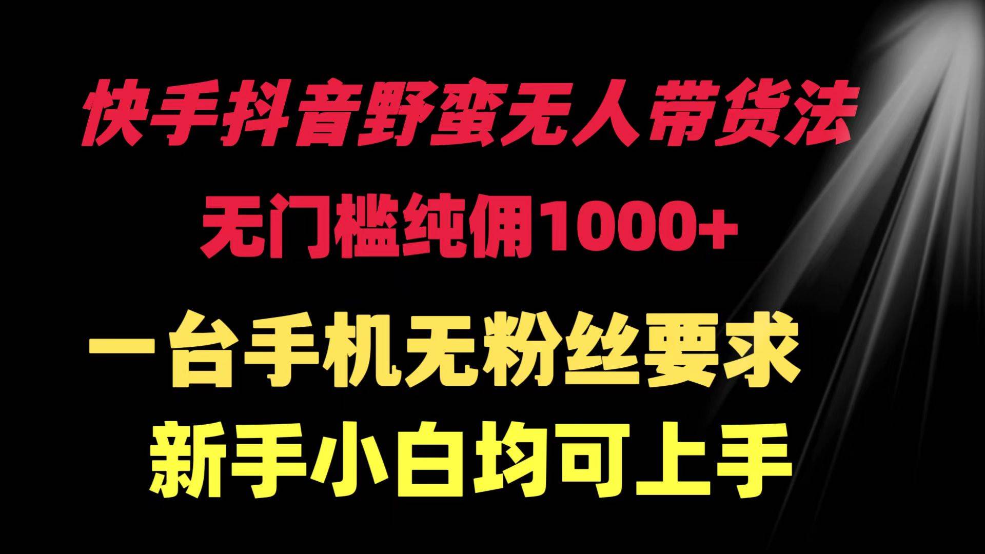快手抖音野蛮无人带货法 无门槛纯佣1000+ 一台手机无粉丝要求新手小白…-创客一号