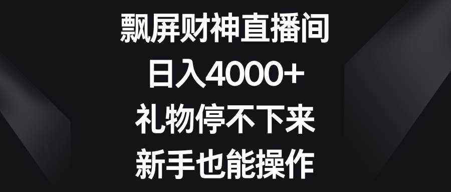 飘屏财神直播间，日入4000+，礼物停不下来，新手也能操作-创客一号