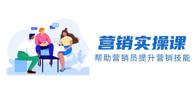 营销实操课，帮助营销员提升营销技能【完结】【音频+文档】-创客一号