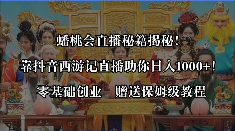 蟠桃会直播秘籍揭秘！靠抖音西游记直播日入1000+零基础创业，赠保姆级教程-创客一号