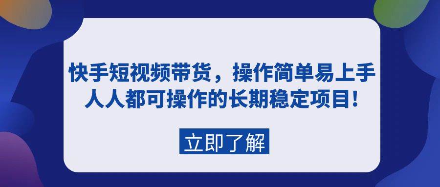 快手短视频带货，操作简单易上手，人人都可操作的长期稳定项目!-创客一号