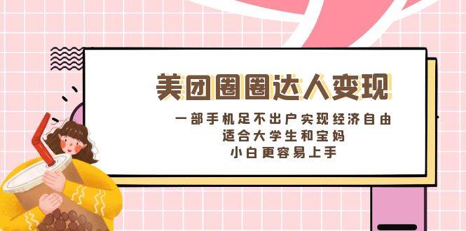 《美团圈圈达人变现，一部手机足不出户实现经济自由。适合大学生和宝妈，小白更容易上手》-创客一号
