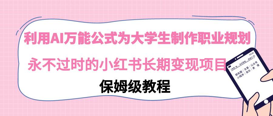 利用AI万能公式为大学生制作职业规划，永不过时的小红书长期变现项目-创客一号