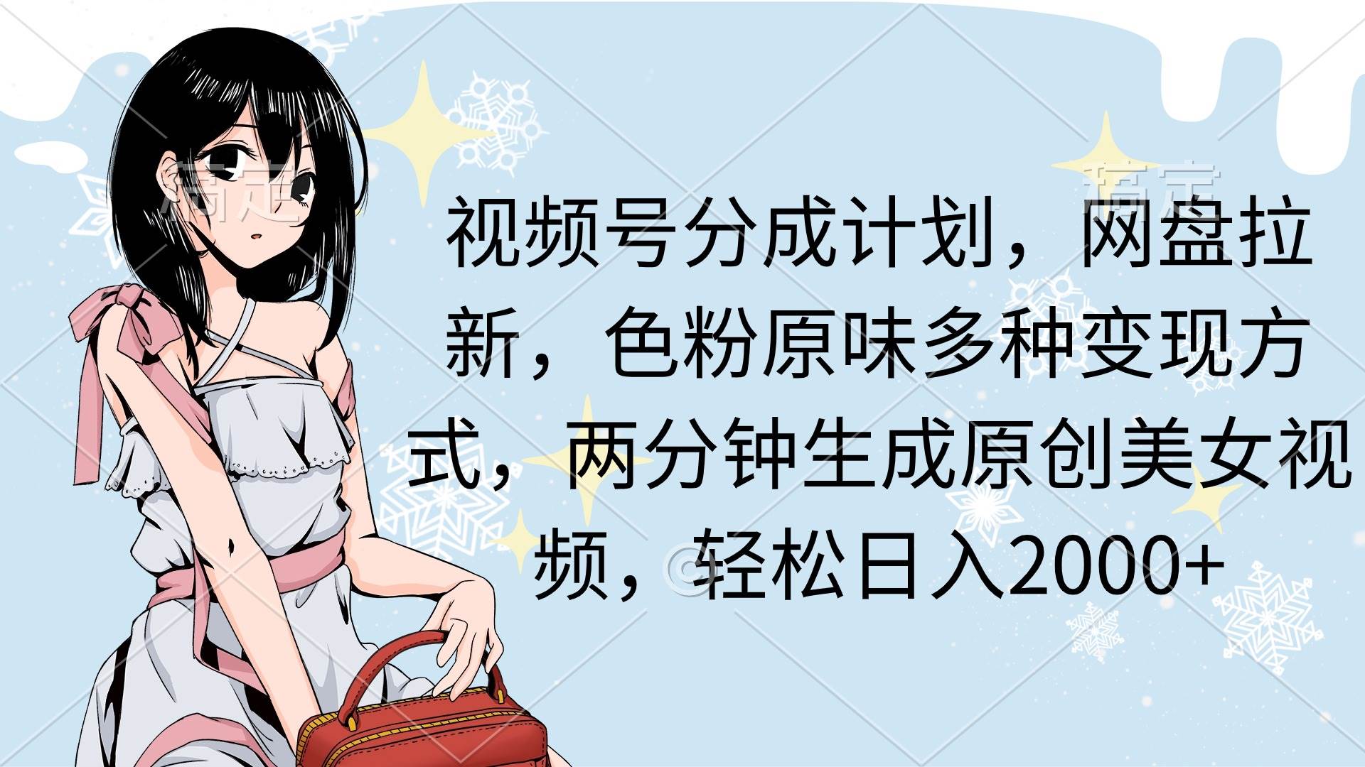 视频号分成计划，网盘拉新，色粉原味多种变现方式，两分钟生成原创美女…-创客一号