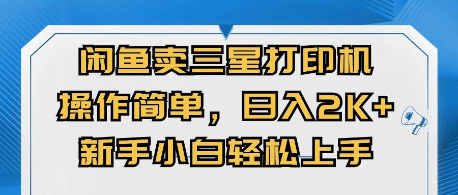 闲鱼卖三星打印机，操作简单，日入2000+，新手小白轻松上手-创客一号