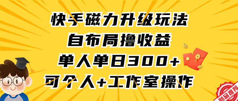 快手磁力升级玩法，自布局撸收益，单人单日300+，个人工作室均可操作-创客一号