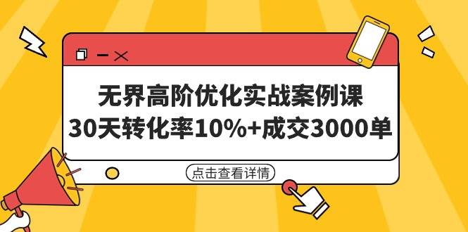 无界高阶优化实战案例课，30天转化率10%+成交3000单（8节课）-创客一号