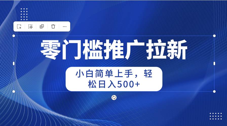 零门槛推广拉新，小白简单上手，轻松日入500+-创客一号