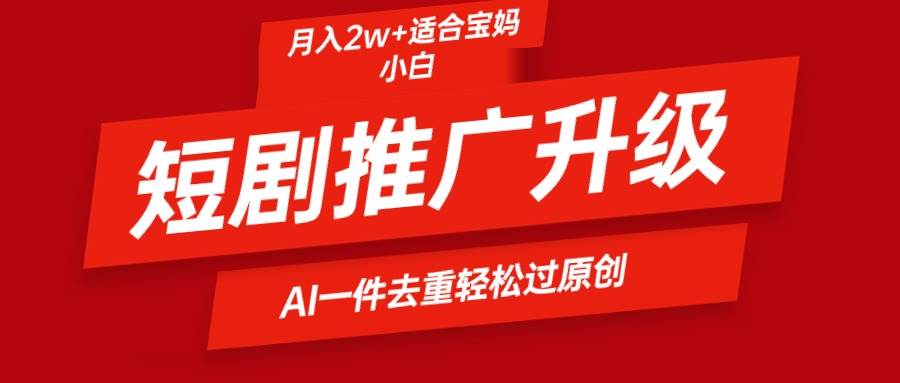 短剧推广升级新玩法，AI一键二创去重，轻松月入2w+-创客一号