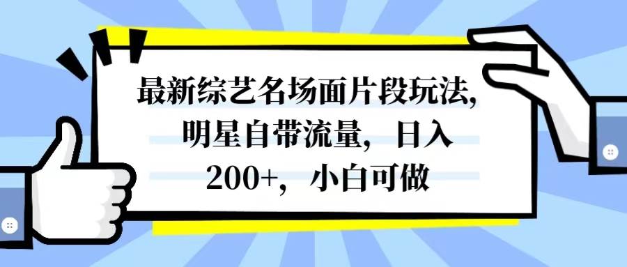 最新综艺名场面片段玩法，明星自带流量，日入200+，小白可做-创客一号