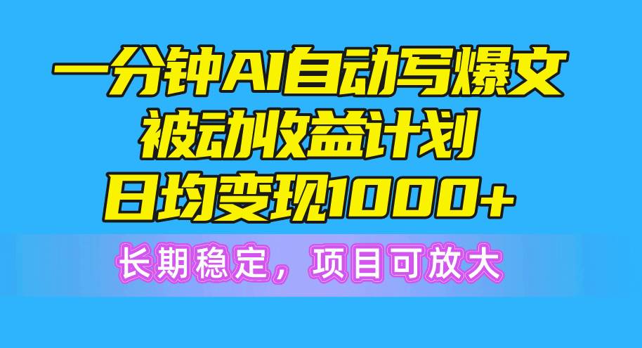 一分钟AI爆文被动收益计划，日均变现1000+，长期稳定，项目可放大-创客一号
