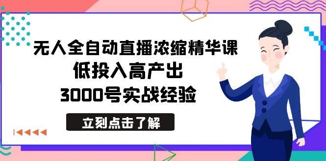 最新无人全自动直播浓缩精华课，低投入高产出，3000号实战经验-创客一号