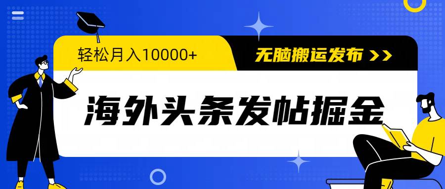 海外头条发帖掘金，轻松月入10000+，无脑搬运发布，新手小白无门槛-创客一号