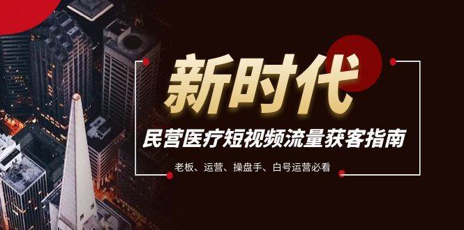民营医疗-短视频流量获客必备指南，老板、运营、操盘手、白号运营必看-创客一号