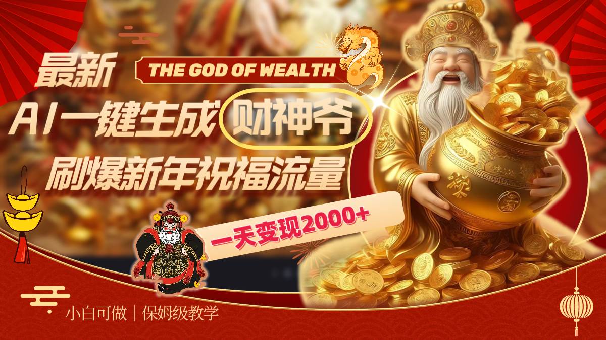 最新AI一键生成财神爷，刷爆新年祝福流量，一天变现2000+-创客一号