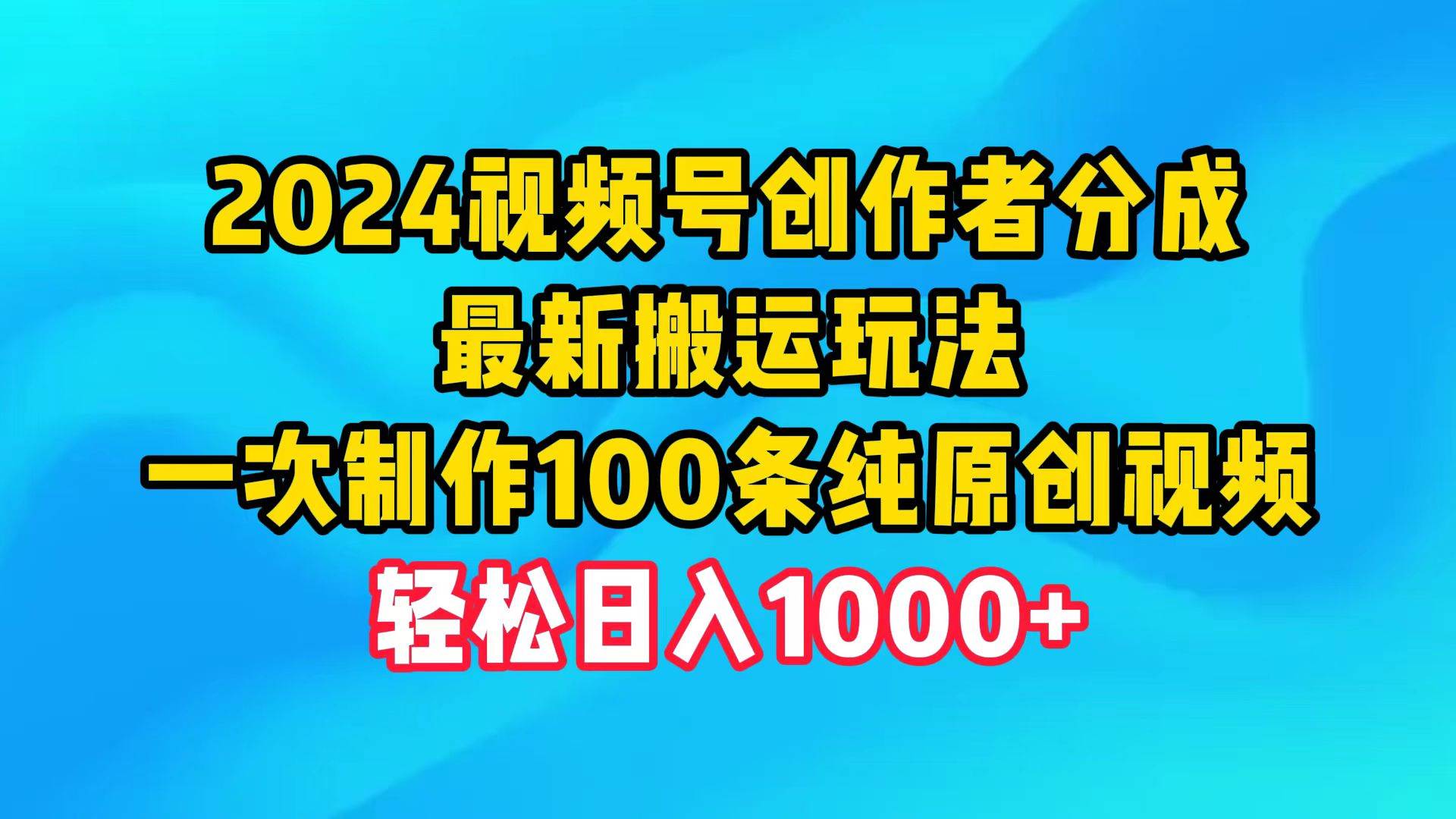 2024视频号创作者分成，最新搬运玩法，一次制作100条纯原创视频，日入1000+-创客一号