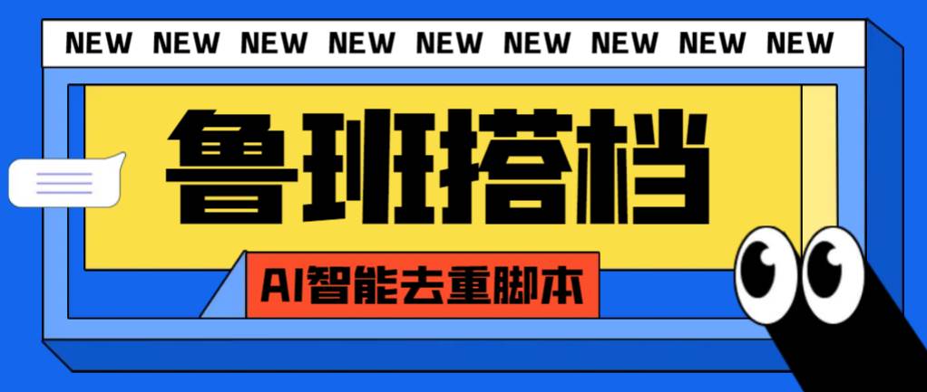 外面收费299的鲁班搭档视频AI智能全自动去重脚本，搬运必备神器【AI智能脚本】-创客一号