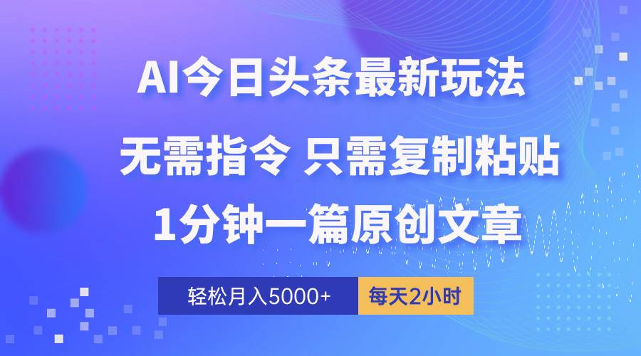 AI头条最新玩法 1分钟一篇 100%过原创 无脑复制粘贴 轻松月入5000+ 每…-创客一号