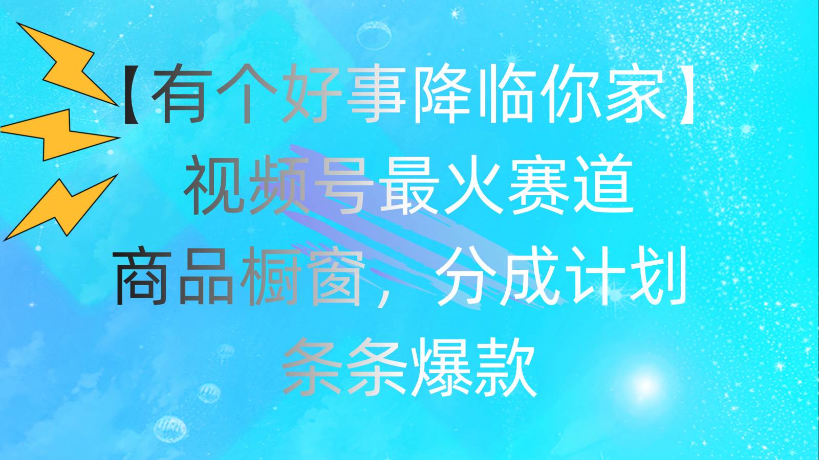 有个好事 降临你家：视频号最火赛道，商品橱窗，分成计划 条条爆款，每…-创客一号