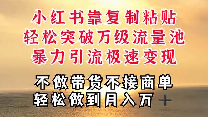深层揭秘小红书，靠复制粘贴，一周突破万级流量池，无脑搬运，暴力引流…-创客一号