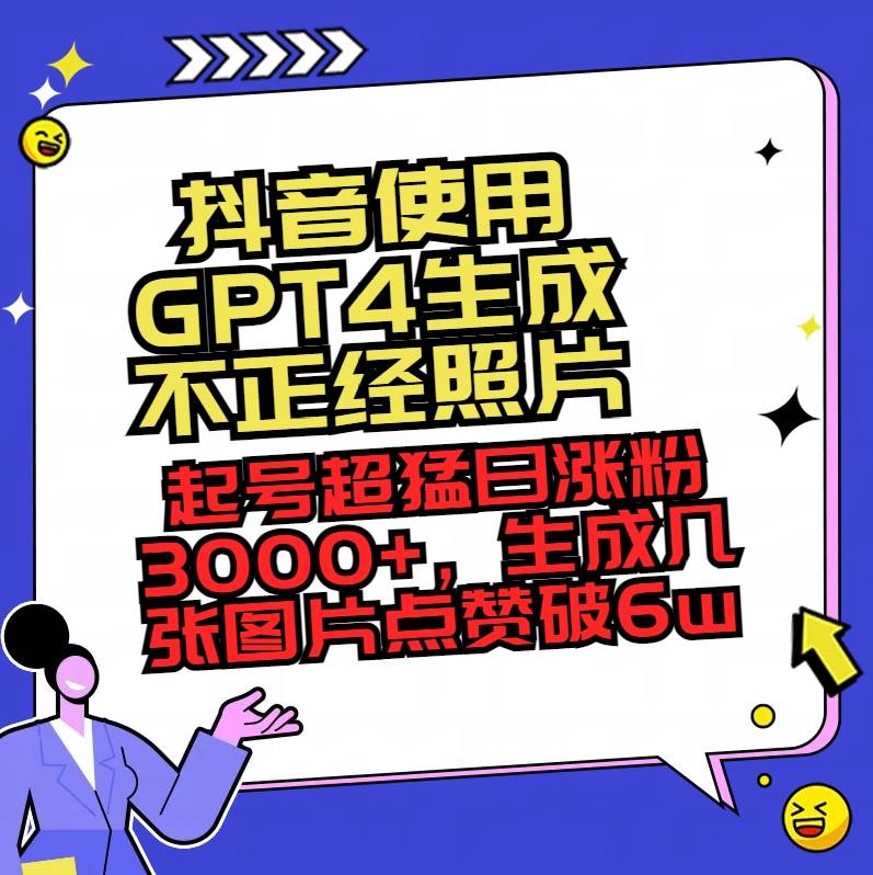 抖音使用GPT4生成不正经照片，起号超猛日涨粉3000+，生成几张图片点赞破6w+-创客一号