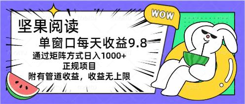 坚果阅读单窗口每天收益9.8通过矩阵方式日入1000+正规项目附有管道收益…-创客一号