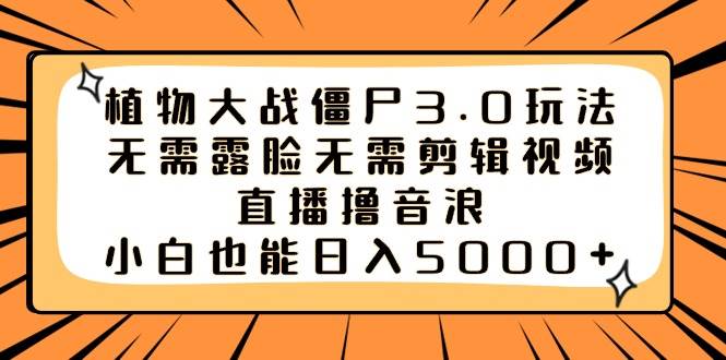 植物大战僵尸3.0玩法无需露脸无需剪辑视频，直播撸音浪，小白也能日入5000+-创客一号